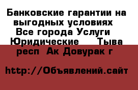 Банковские гарантии на выгодных условиях - Все города Услуги » Юридические   . Тыва респ.,Ак-Довурак г.